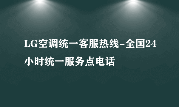 LG空调统一客服热线-全国24小时统一服务点电话