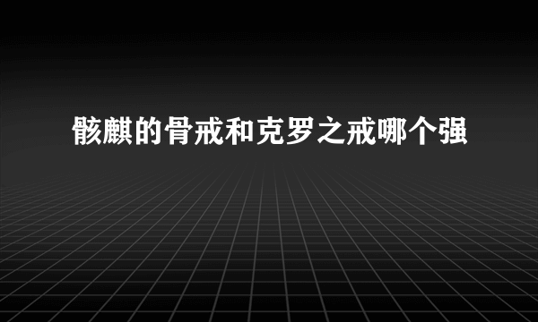 骸麒的骨戒和克罗之戒哪个强