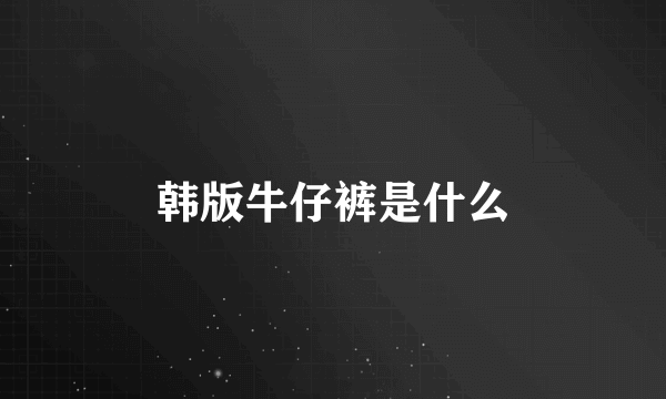 韩版牛仔裤是什么