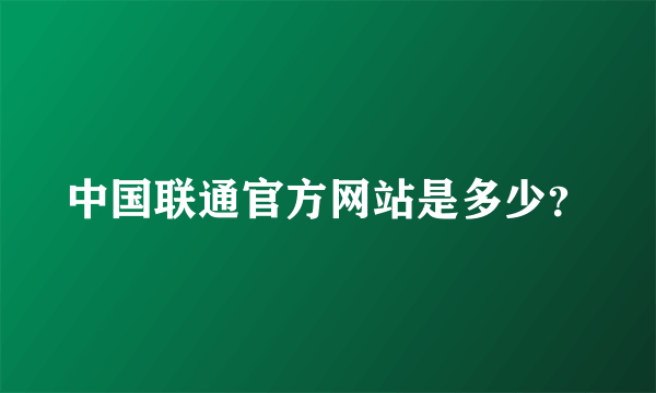 中国联通官方网站是多少？