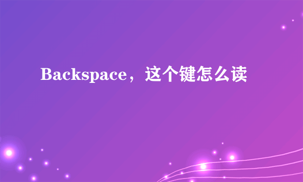 Backspace，这个键怎么读