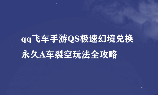 qq飞车手游QS极速幻境兑换永久A车裂空玩法全攻略