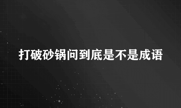 打破砂锅问到底是不是成语