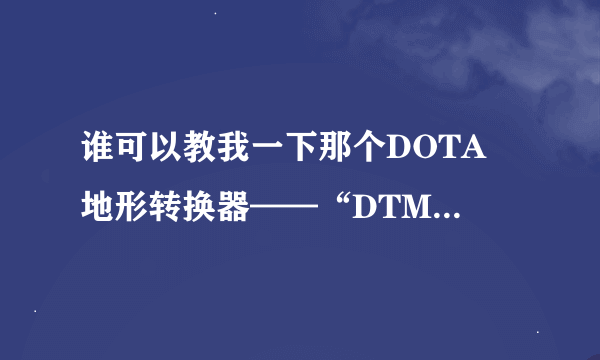 谁可以教我一下那个DOTA 地形转换器——“DTMV4”怎么用啊！！！！