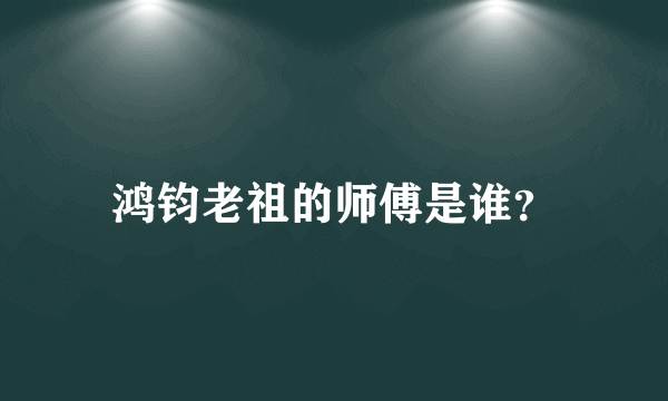 鸿钧老祖的师傅是谁？