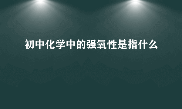 初中化学中的强氧性是指什么