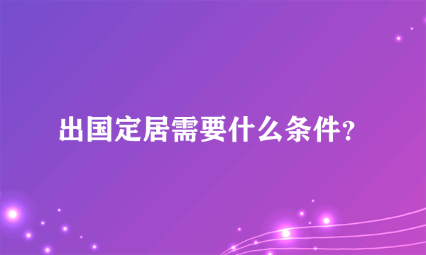 出国定居需要什么条件？