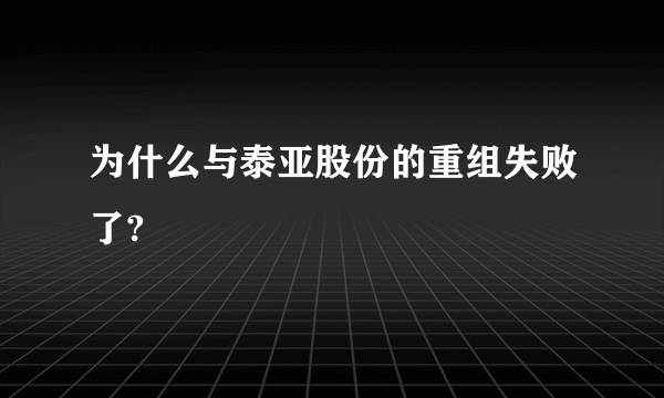 为什么与泰亚股份的重组失败了?