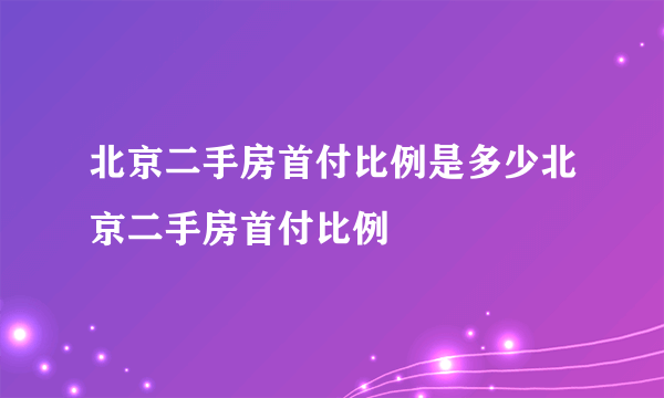 北京二手房首付比例是多少北京二手房首付比例