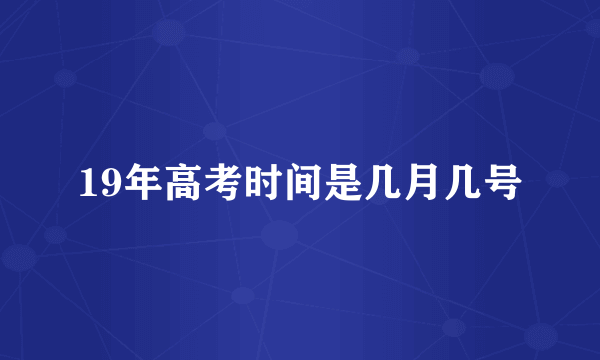 19年高考时间是几月几号