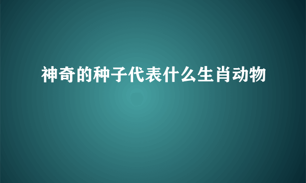 神奇的种子代表什么生肖动物