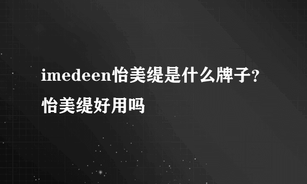 imedeen怡美缇是什么牌子？怡美缇好用吗