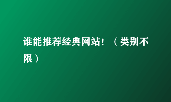 谁能推荐经典网站！（类别不限）