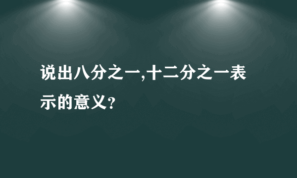 说出八分之一,十二分之一表示的意义？