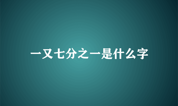 一又七分之一是什么字