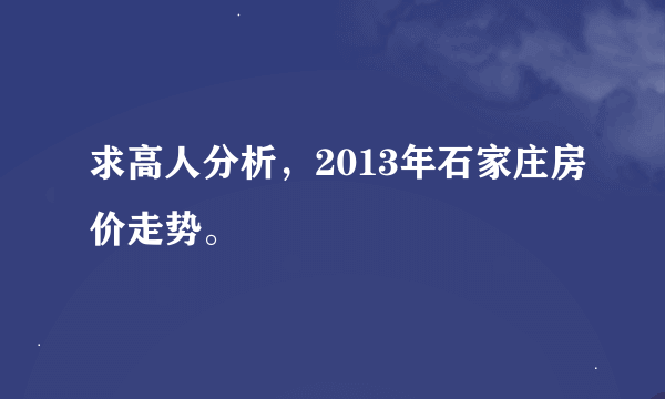 求高人分析，2013年石家庄房价走势。