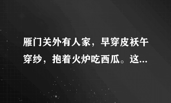 雁门关外有人家，早穿皮袄午穿纱，抱着火炉吃西瓜。这句俗语的意思？