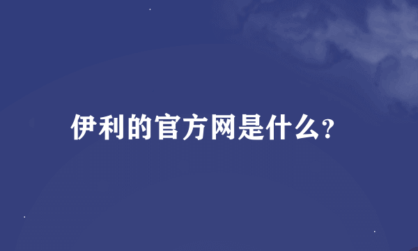 伊利的官方网是什么？