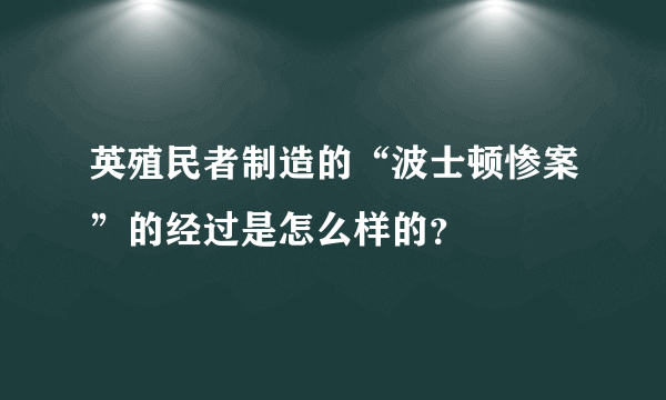 英殖民者制造的“波士顿惨案”的经过是怎么样的？