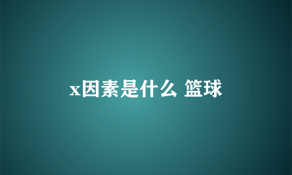 x因素是什么 篮球