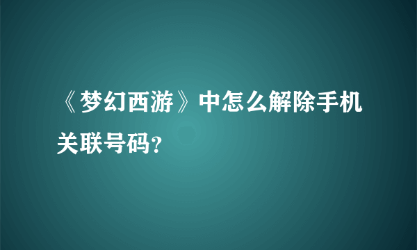 《梦幻西游》中怎么解除手机关联号码？