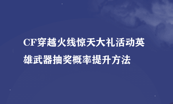 CF穿越火线惊天大礼活动英雄武器抽奖概率提升方法