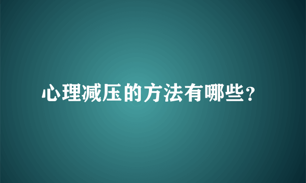 心理减压的方法有哪些？