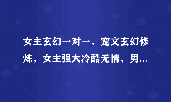 女主玄幻一对一，宠文玄幻修炼，女主强大冷酷无情，男主身心健康，强大。女主可以神秘一点，中间有些学