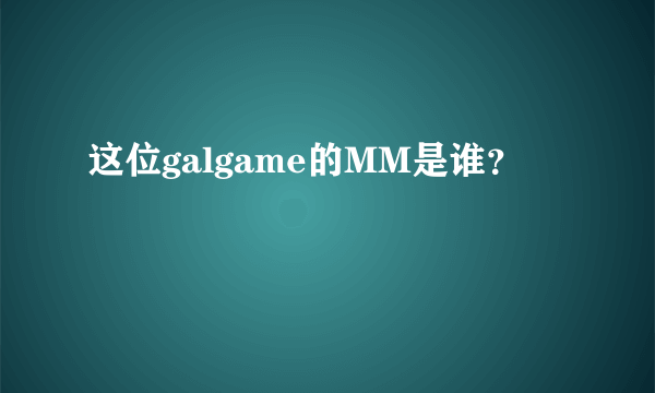 这位galgame的MM是谁？