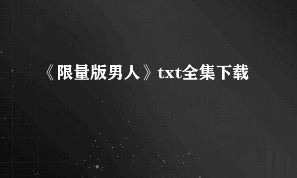 《限量版男人》txt全集下载