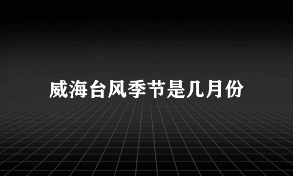 威海台风季节是几月份