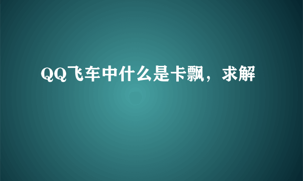 QQ飞车中什么是卡飘，求解