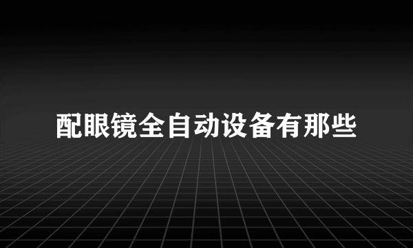 配眼镜全自动设备有那些