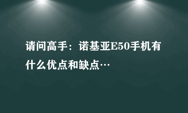 请问高手：诺基亚E50手机有什么优点和缺点…