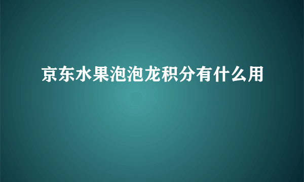 京东水果泡泡龙积分有什么用