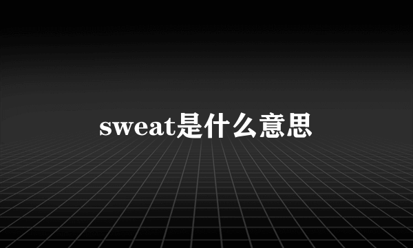 sweat是什么意思