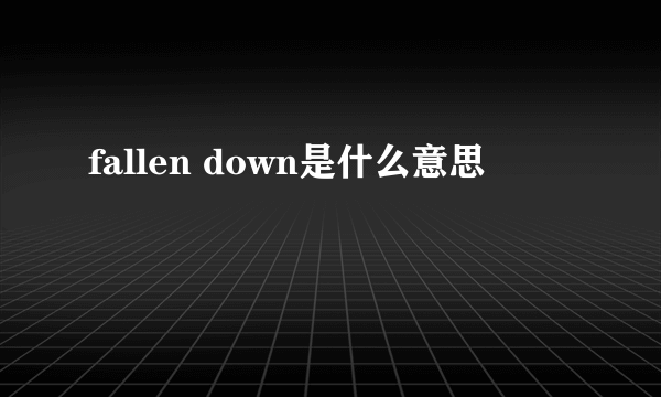 fallen down是什么意思