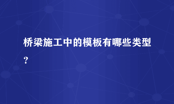 桥梁施工中的模板有哪些类型？