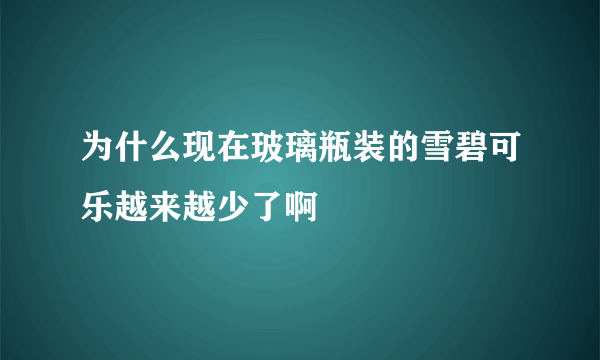 为什么现在玻璃瓶装的雪碧可乐越来越少了啊