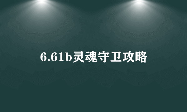 6.61b灵魂守卫攻略