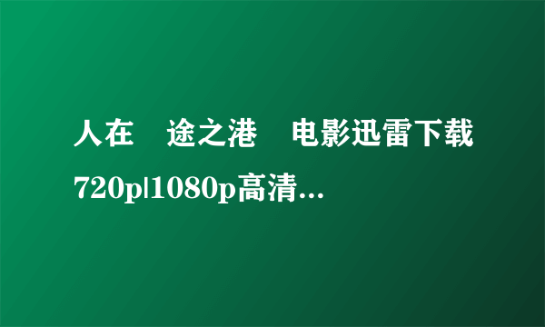 人在囧途之港囧电影迅雷下载720p|1080p高清BT种子...