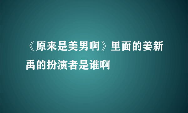 《原来是美男啊》里面的姜新禹的扮演者是谁啊