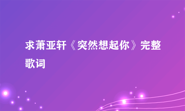 求萧亚轩《突然想起你》完整歌词