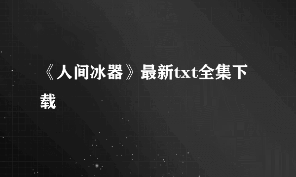 《人间冰器》最新txt全集下载