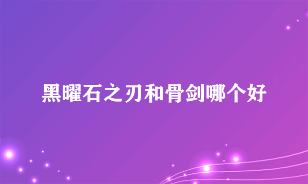 黑曜石之刃和骨剑哪个好