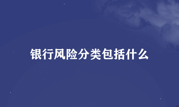 银行风险分类包括什么