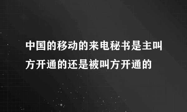 中国的移动的来电秘书是主叫方开通的还是被叫方开通的