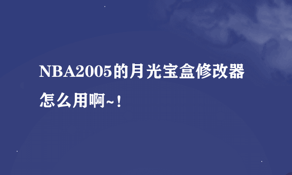 NBA2005的月光宝盒修改器怎么用啊~！