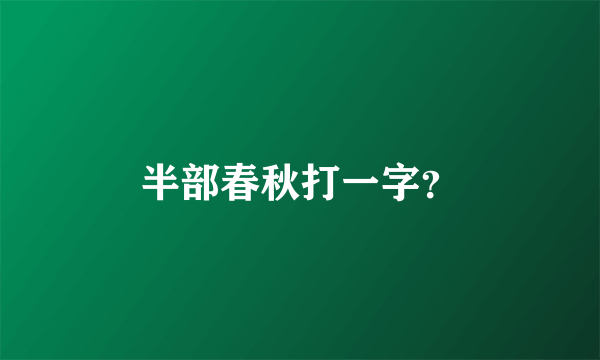 半部春秋打一字？