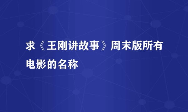 求《王刚讲故事》周末版所有电影的名称